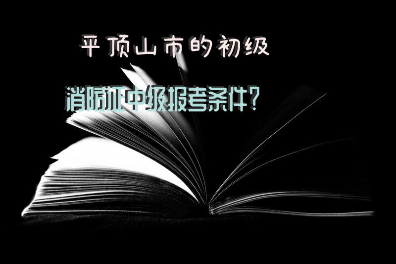 平顶山市的初级消防证中级报考条件？
