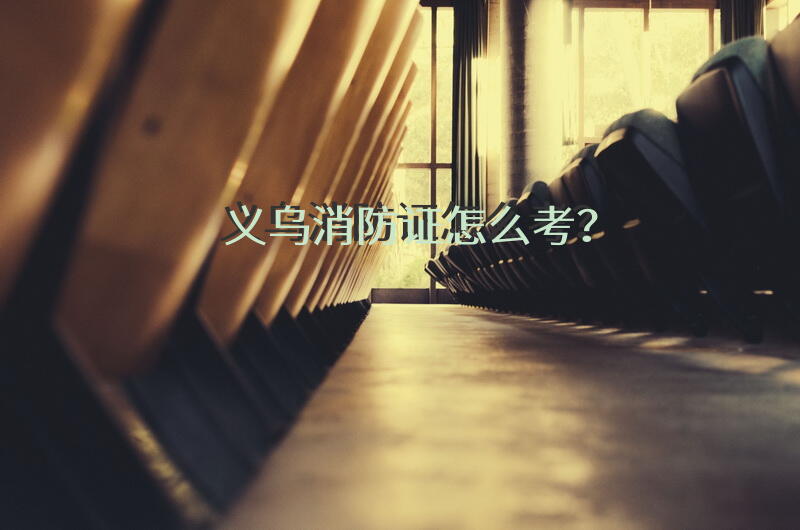 义乌消防证怎么考？