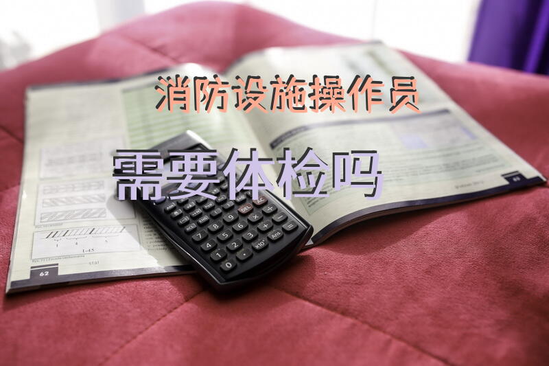 消防设施操作员需要体检吗