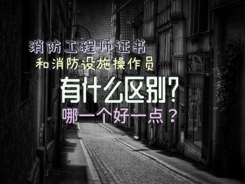 消防工程师证书和消防设施操作员有什么区别？哪一个好一点？