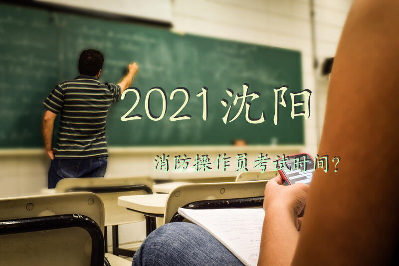 2021沈阳消防操作员考试时间？