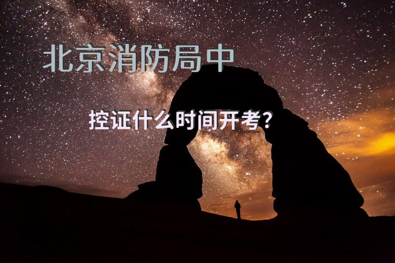 北京消防局中控证什么时间开考？